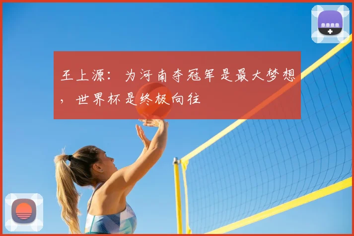 王上源:为河南夺冠军是最大梦想,世界杯是终极向往