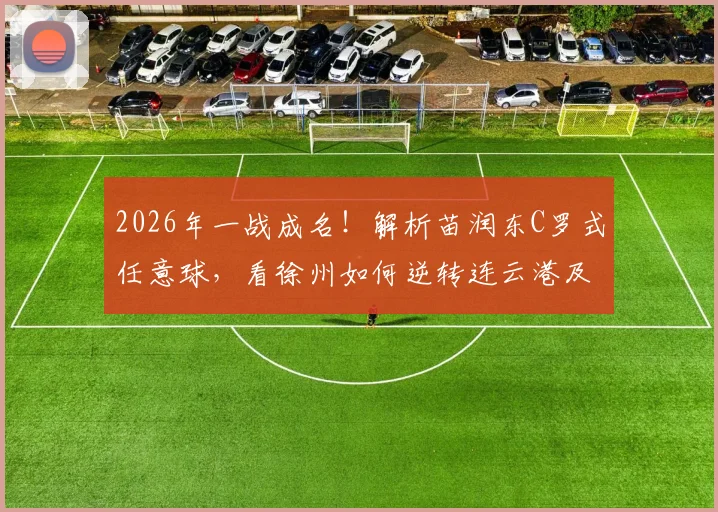 2026年一战成名！解析苗润东C罗式任意球，看徐州如何逆转连云港及年轻球员培养启示