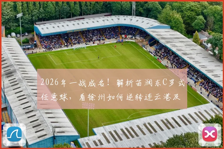 2026年一战成名!解析苗润东C罗式任意球,看徐州如何逆转连云港及年轻球员培养启示