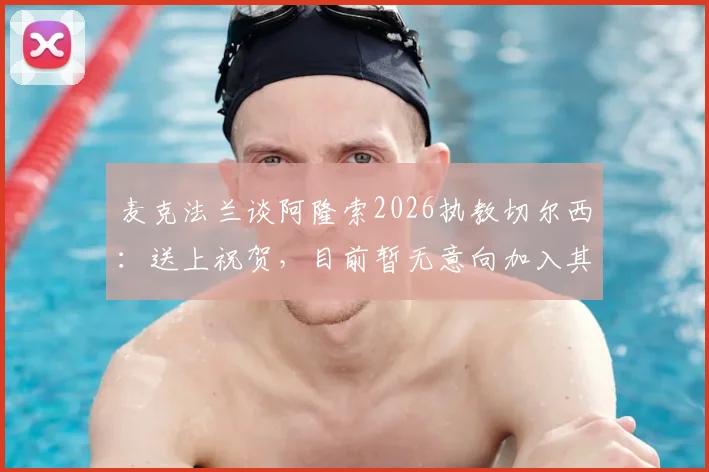 麦克法兰谈阿隆索2026执教切尔西：送上祝贺，目前暂无意向加入其教练团队