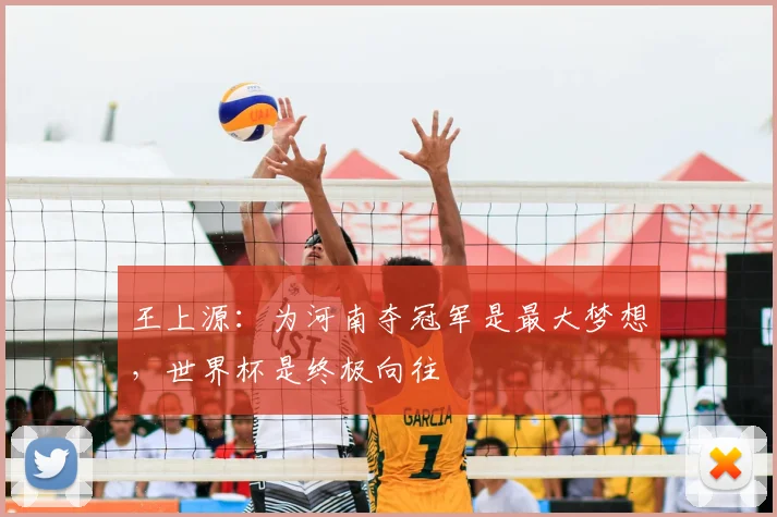 王上源：为河南夺冠军是最大梦想，世界杯是终极向往