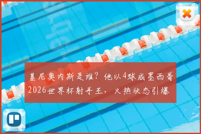基尼奥内斯是谁？他以4球成墨西哥2026世界杯射手王，火热状态引爆全球关注