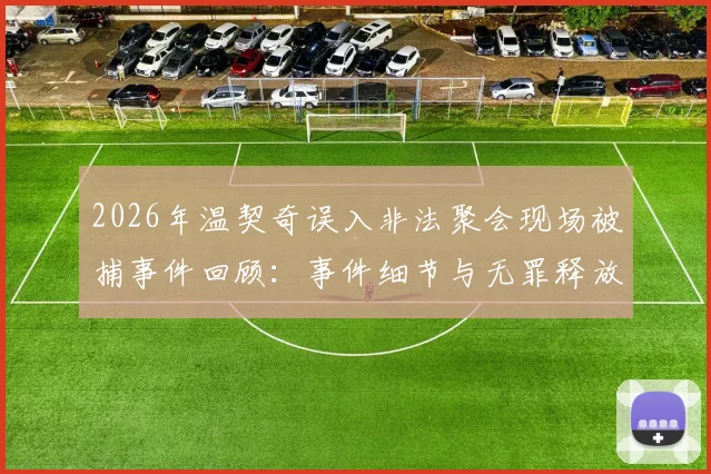 2026年温契奇误入非法聚会现场被捕事件回顾:事件细节与无罪释放全过程,对NBA裁判生涯有何影响?