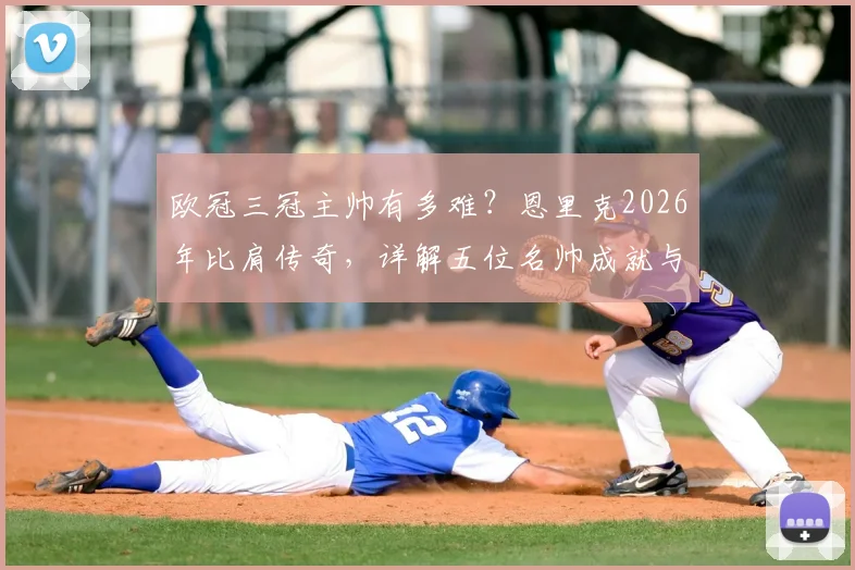 欧冠三冠主帅有多难？恩里克2026年比肩传奇，详解五位名帅成就与历史地位