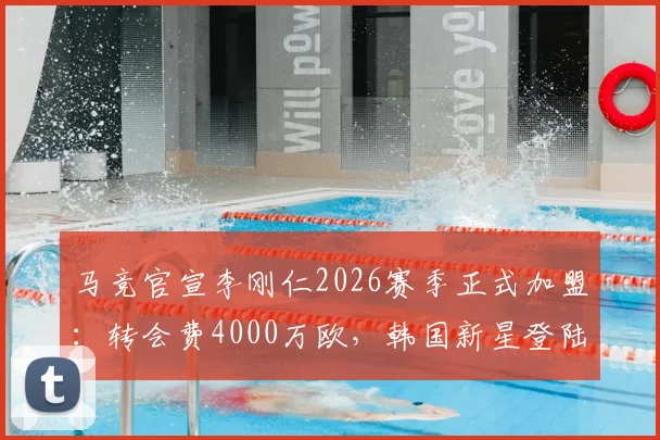 马竞官宣李刚仁2026赛季正式加盟:转会费4000万欧,韩国新星登陆西甲前景分析