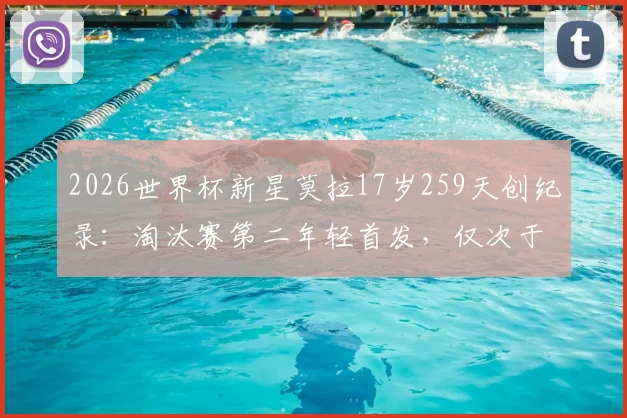 2026世界杯新星莫拉17岁259天创纪录：淘汰赛第二年轻首发，仅次于贝利，附详细资料与数据对比