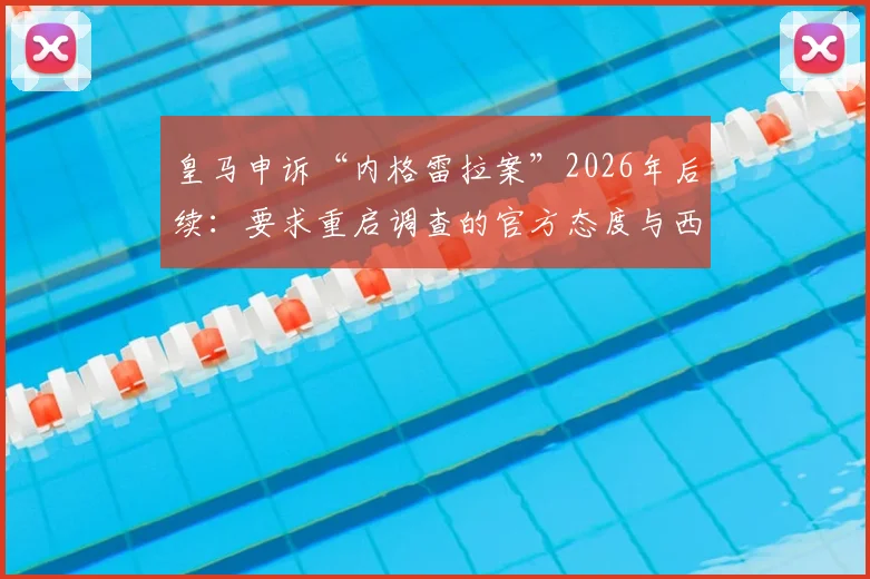 皇马申诉“内格雷拉案”2026年后续:要求重启调查的官方态度与西甲格局潜在影响